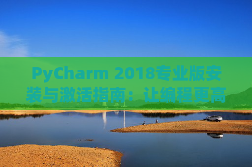 PyCharm 2018专业版安装与激活指南：让编程更高效